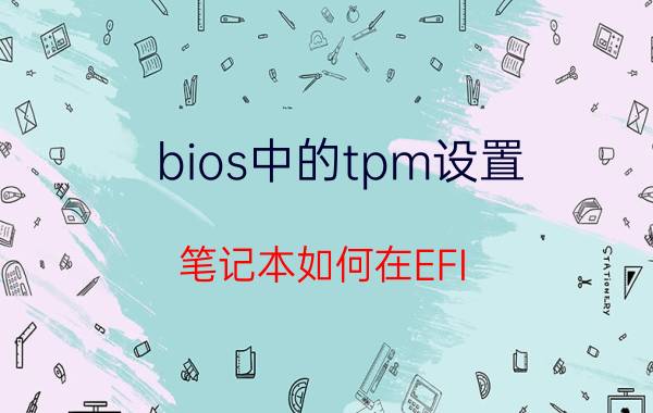 bios中的tpm设置 笔记本如何在EFI BIOS中关闭TPM？